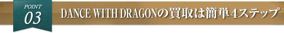 POINT03.DANCE WITH DRAGONの買取は簡単４ステップ