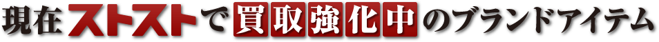 現在ストストで買取強化中のブランドアイテム
