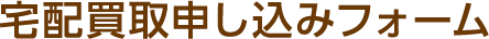 宅配買取お申込みフォーム
